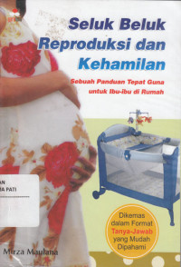 Seluk Beluk Reproduksi dan Kehamilan : Sebuah Panduan Tepat Guna Untuk Ibu-Ibu di Rumah